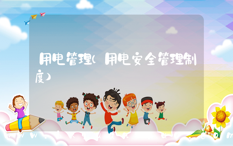 用电管理(用电安全管理制度)