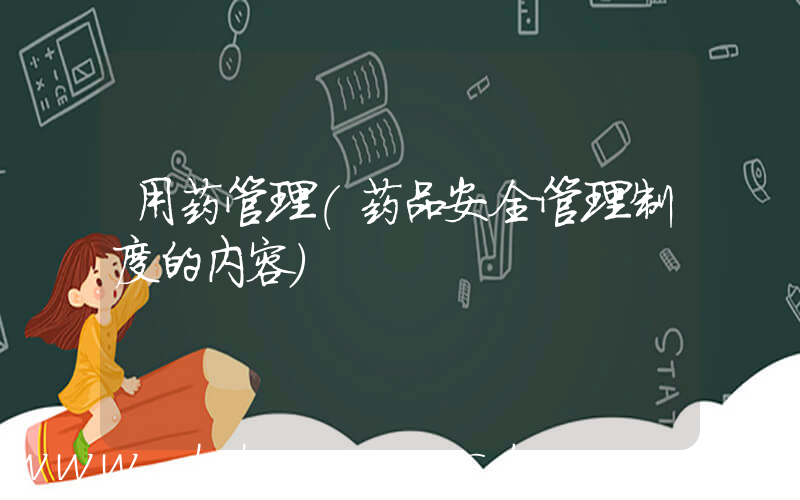 用药管理(药品安全管理制度的内容)