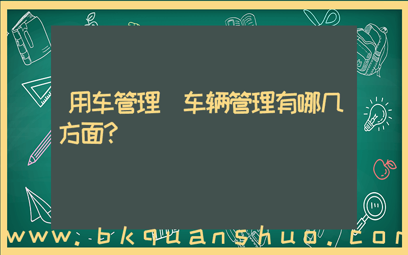 用车管理(车辆管理有哪几方面？)