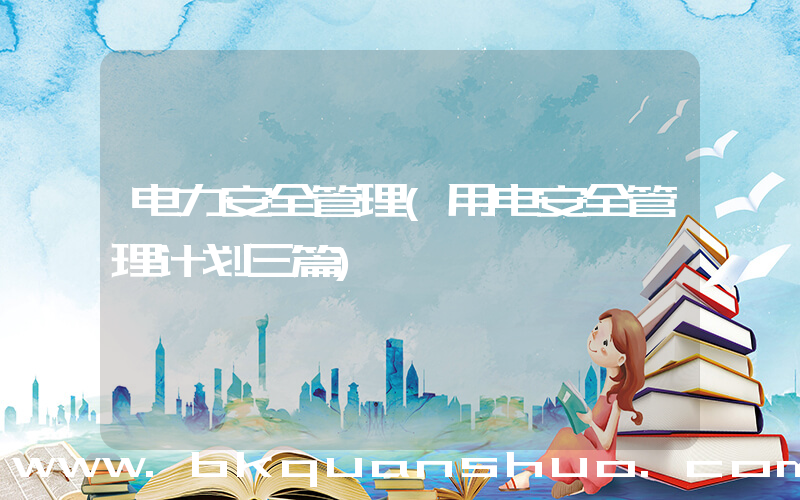 电力安全管理(用电安全管理计划三篇)