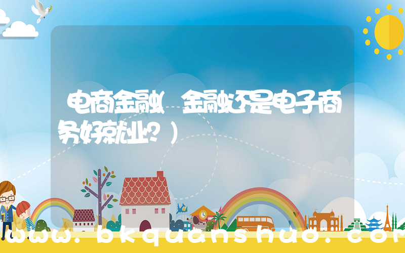 电商金融(金融还是电子商务好就业？)