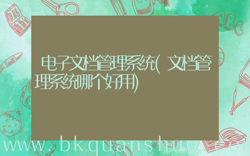电子文档管理系统(文档管理系统哪个好用)