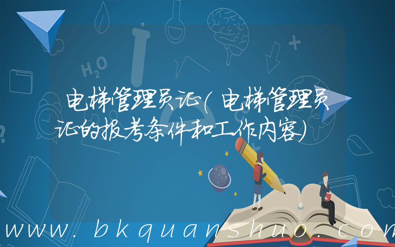 电梯管理员证(电梯管理员证的报考条件和工作内容)