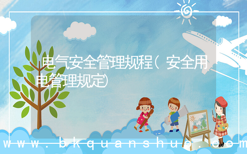 电气安全管理规程(安全用电管理规定)