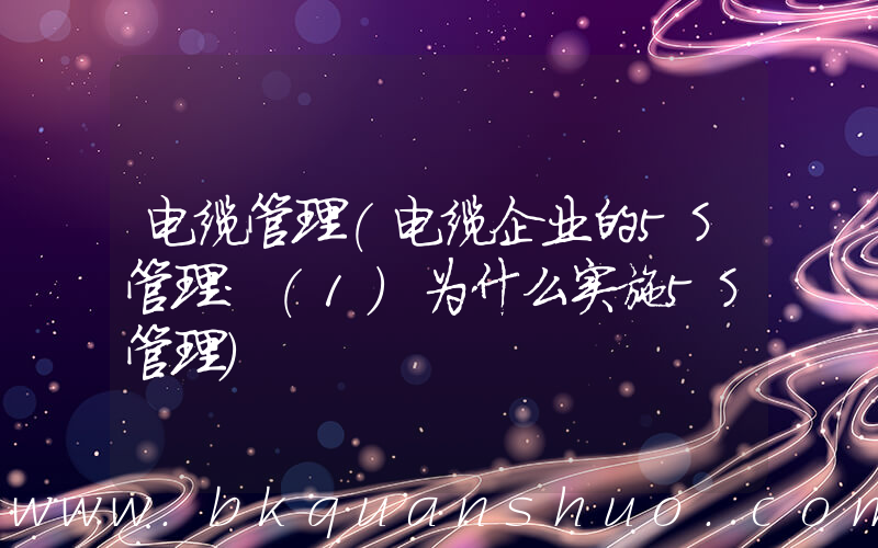 电缆管理(电缆企业的5S管理：(1)为什么实施5S管理)