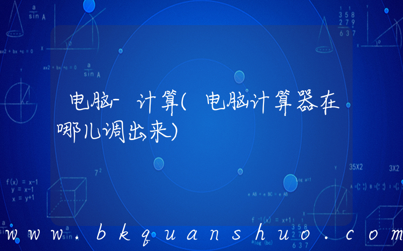 电脑-计算(电脑计算器在哪儿调出来)