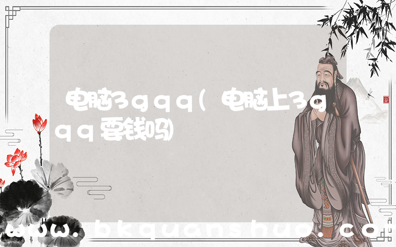 电脑3gqq(电脑上3gqq要钱吗)