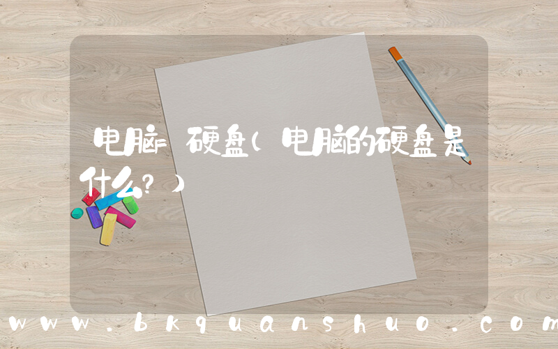 电脑=硬盘(电脑的硬盘是什么？)