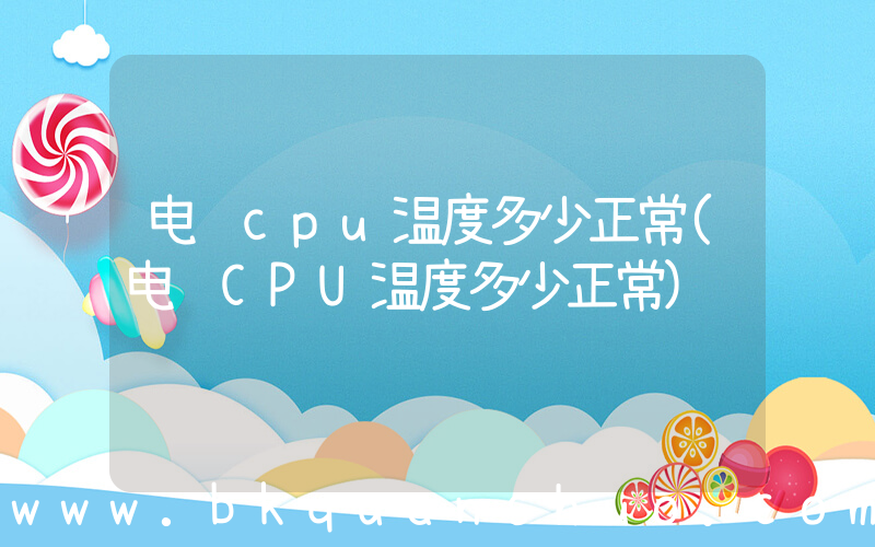 电脑cpu温度多少正常(电脑CPU温度多少正常)