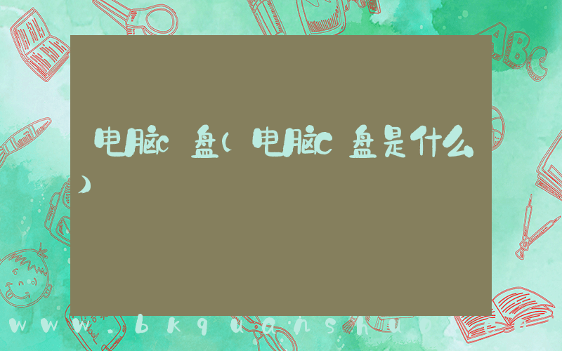电脑c盘(电脑C盘是什么)