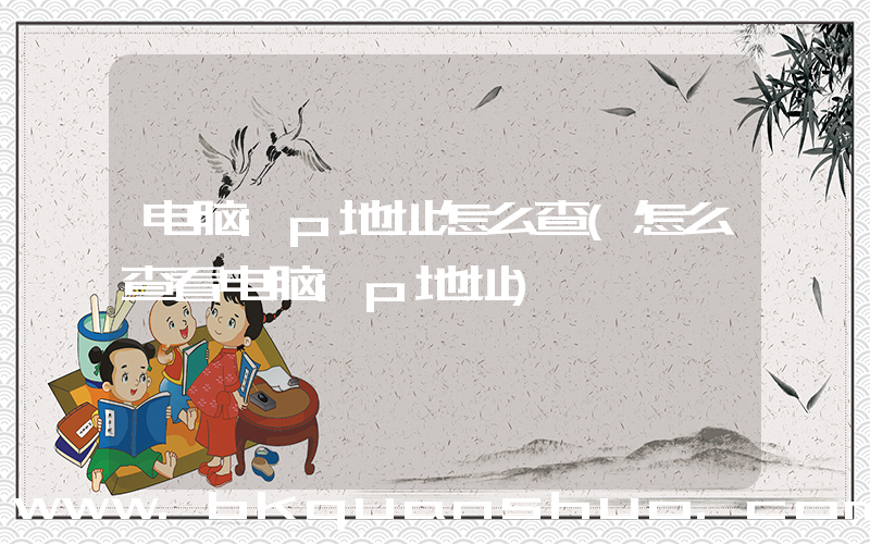 电脑ip地址怎么查(怎么查看电脑ip地址)