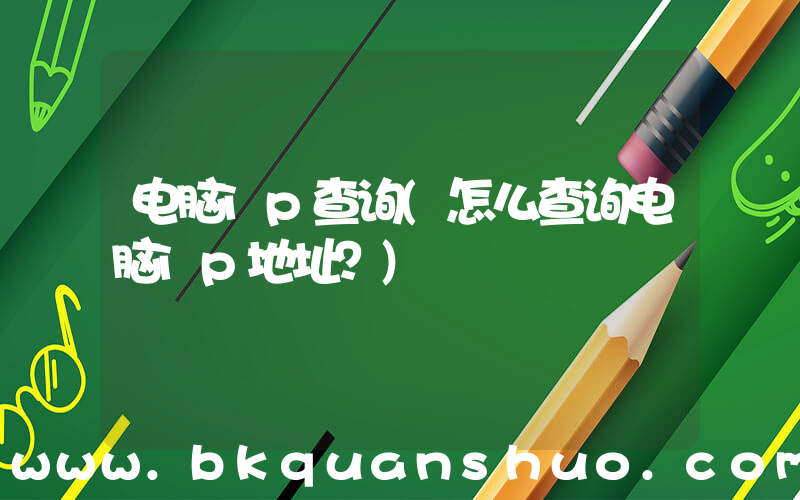 电脑ip查询(怎么查询电脑ip地址？)