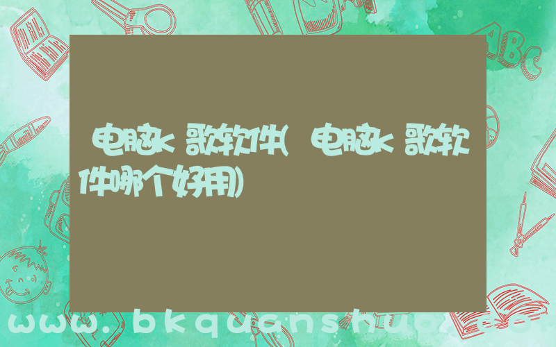 电脑k歌软件(电脑k歌软件哪个好用)