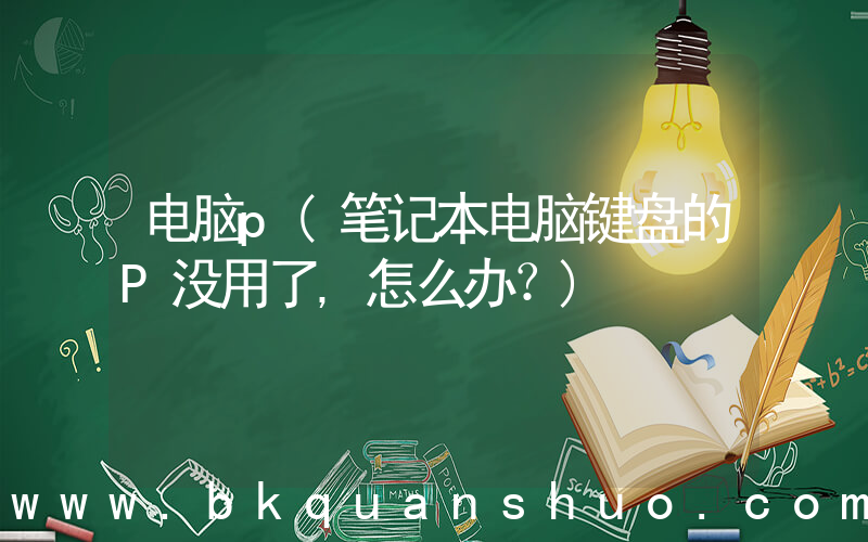 电脑p(笔记本电脑键盘的P没用了,怎么办？)