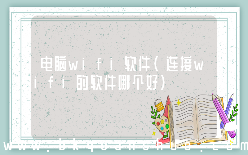 电脑wifi软件(连接wifi的软件哪个好)