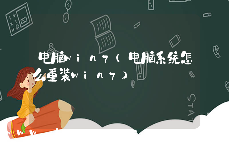 电脑win7(电脑系统怎么重装win7)
