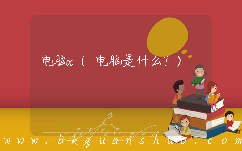 电脑x(电脑是什么？)
