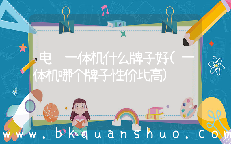 电脑一体机什么牌子好(一体机哪个牌子性价比高)