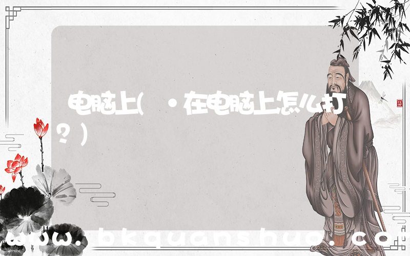 电脑上(•在电脑上怎么打？)