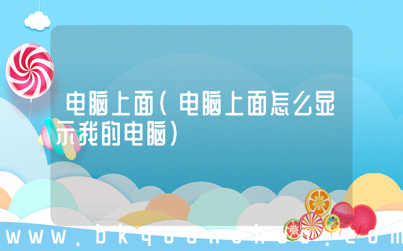 电脑上面(电脑上面怎么显示我的电脑)