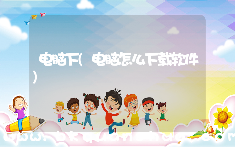 电脑下(电脑怎么下载软件)