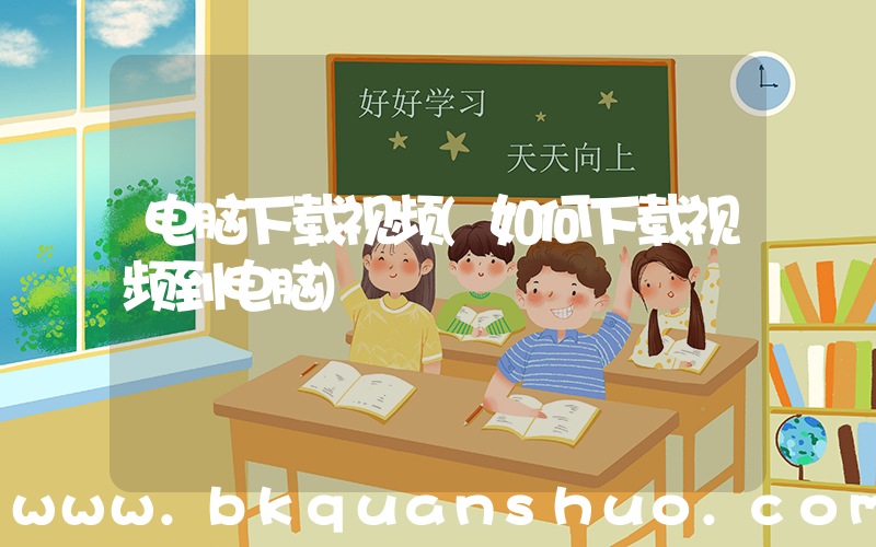 电脑下载视频(如何下载视频到电脑)
