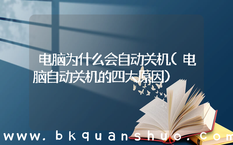 电脑为什么会自动关机(电脑自动关机的四大原因)