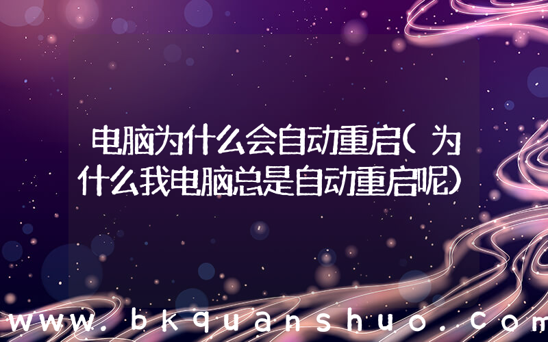 电脑为什么会自动重启(为什么我电脑总是自动重启呢)