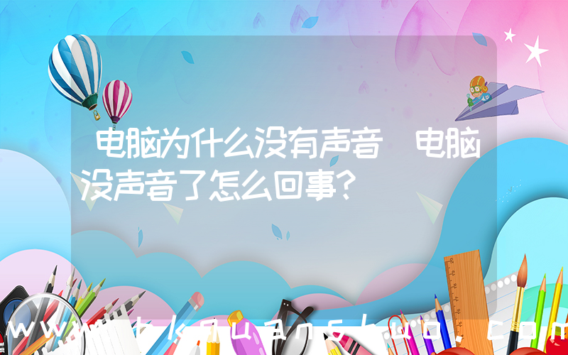 电脑为什么没有声音(电脑没声音了怎么回事？)