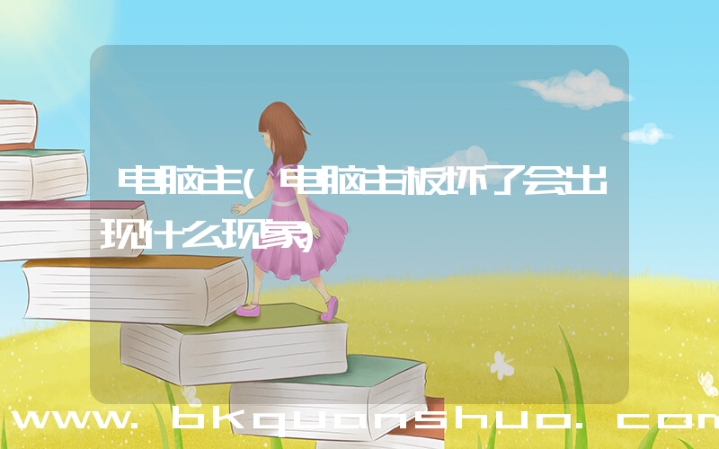 电脑主(电脑主板坏了会出现什么现象)