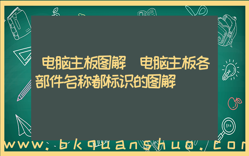 电脑主板图解(电脑主板各部件名称都标识的图解)