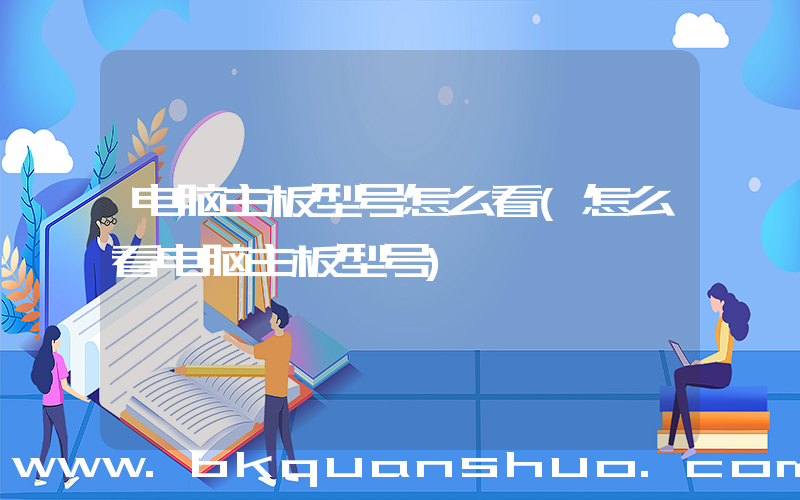 电脑主板型号怎么看(怎么看电脑主板型号)
