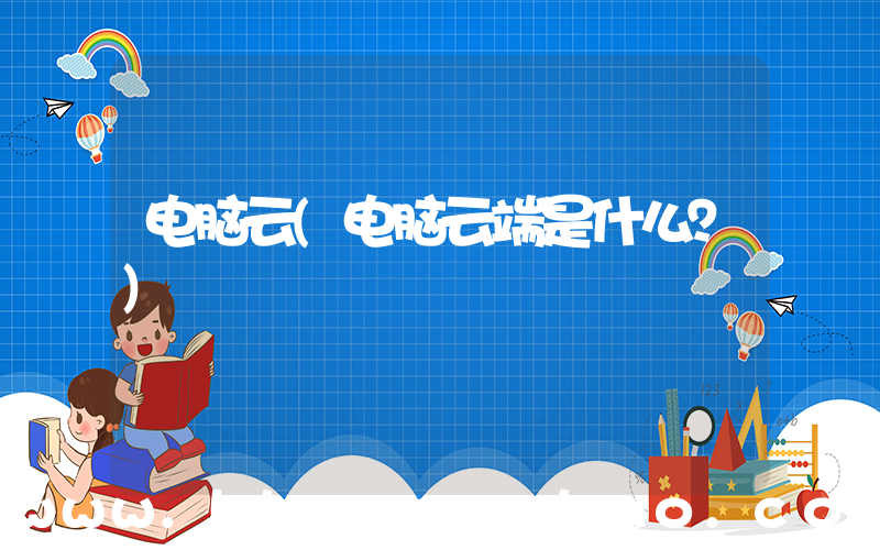 电脑云(电脑云端是什么？)