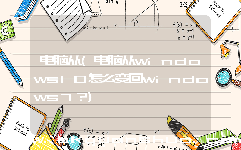 电脑从(电脑从windows10怎么变回windows7？)