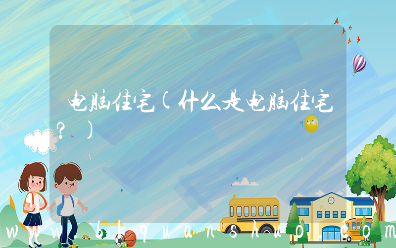 电脑住宅(什么是电脑住宅？)
