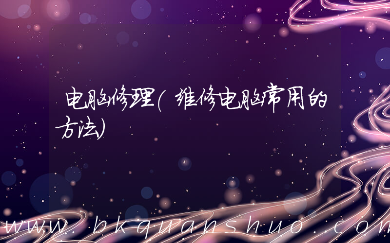 电脑修理(维修电脑常用的方法)