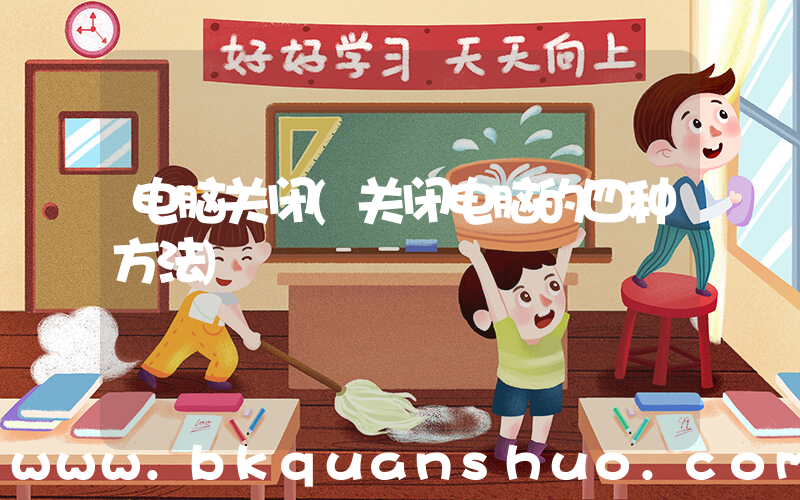 电脑关闭(关闭电脑的四种方法)