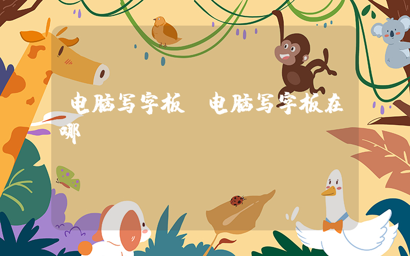 电脑写字板(电脑写字板在哪)