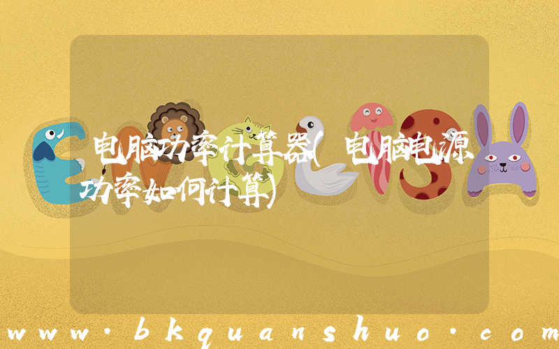 电脑功率计算器(电脑电源功率如何计算)