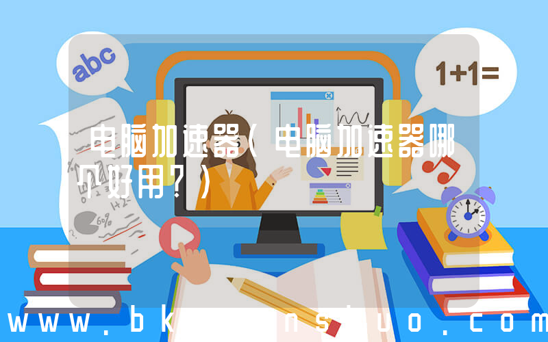 电脑加速器(电脑加速器哪个好用？)