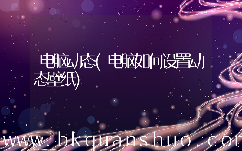 电脑动态(电脑如何设置动态壁纸)
