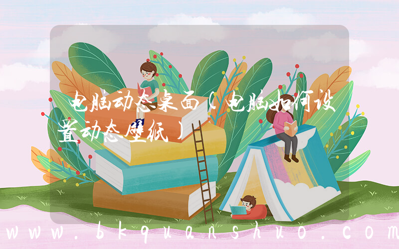 电脑动态桌面(电脑如何设置动态壁纸)
