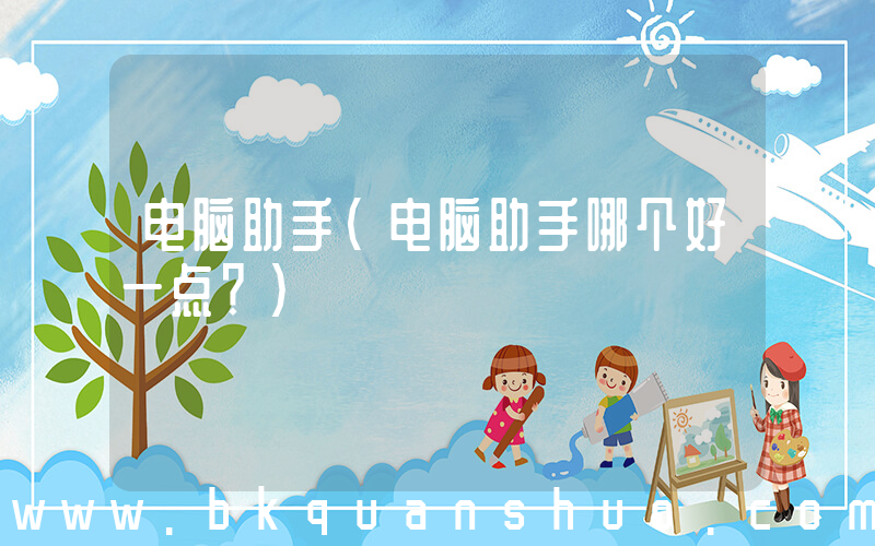 电脑助手(电脑助手哪个好一点？)