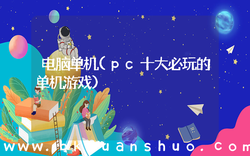 电脑单机(pc十大必玩的单机游戏)