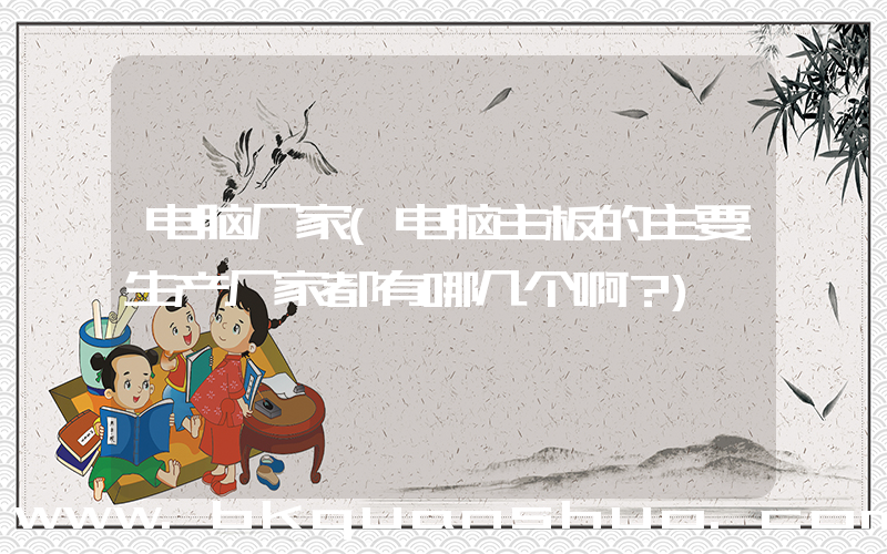 电脑厂家(电脑主板的主要生产厂家都有哪几个啊？)