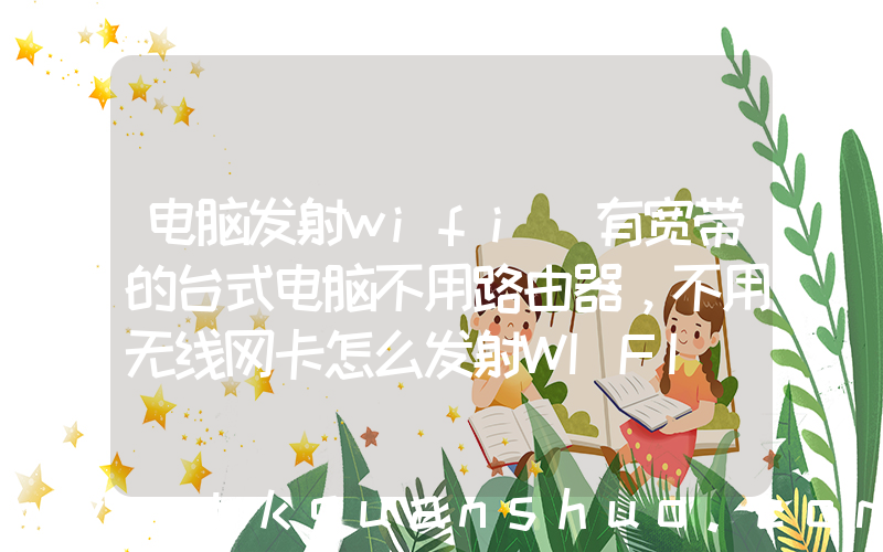 电脑发射wifi(有宽带的台式电脑不用路由器，不用无线网卡怎么发射WIFI)