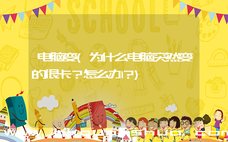 电脑变(为什么电脑突然变的很卡？怎么办？)