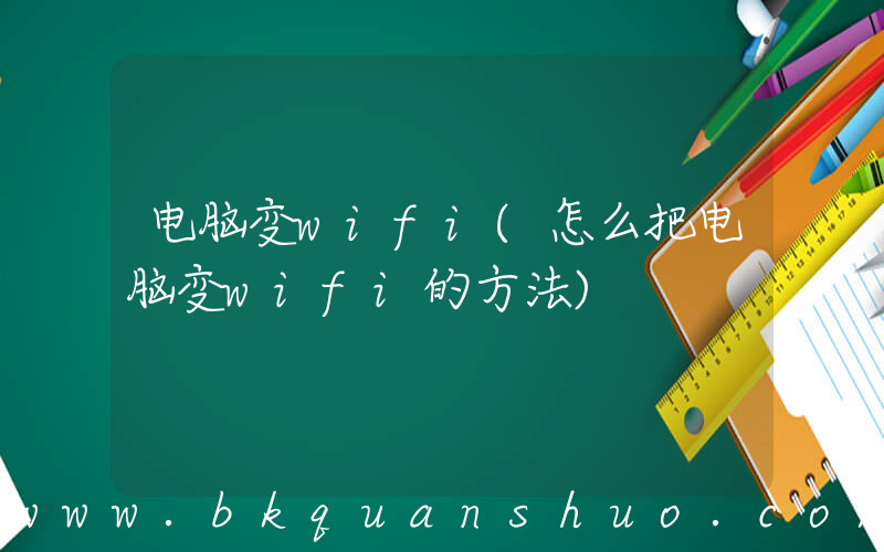 电脑变wifi(怎么把电脑变wifi的方法)