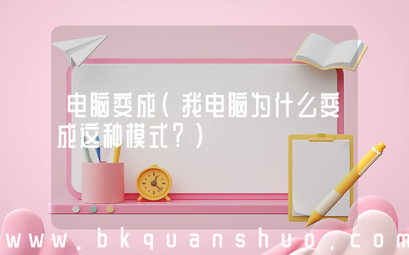 电脑变成(我电脑为什么变成这种模式？)