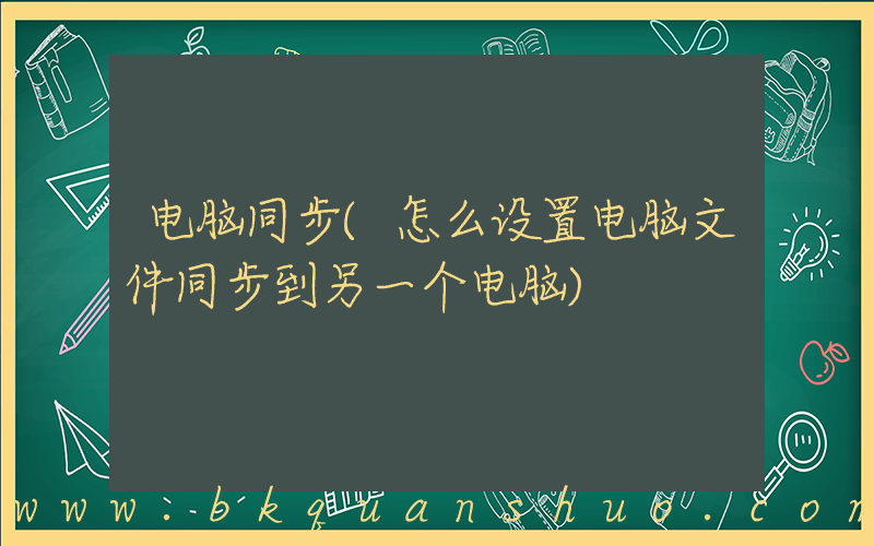 电脑同步(怎么设置电脑文件同步到另一个电脑)
